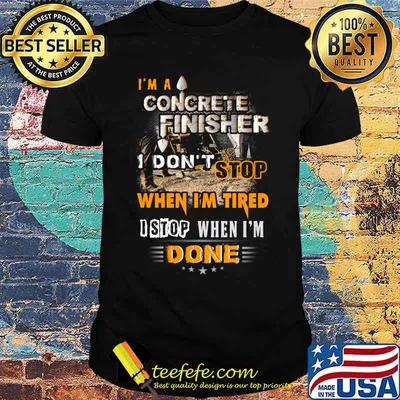 I'm a concrete finisher i don't stop when i'm tired i stop when i'm done stars shirt