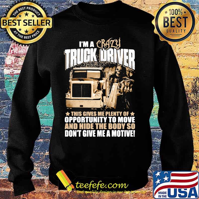 I'm a crazy truck driver this gives me plenty of opportunity to move and hide the body so don't give me a motive s Sweater I'm a crazy truck driver this gives me plenty of opportunity to move and hide the body so don't give me a motive s Sweater