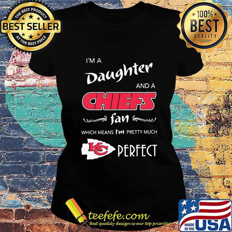 I'm a daughter and a kansas city chiefs fan which means i'm pretty much perfect s Ladies tee I'm a daughter and a kansas city chiefs fan which means i'm pretty much perfect s Ladies tee