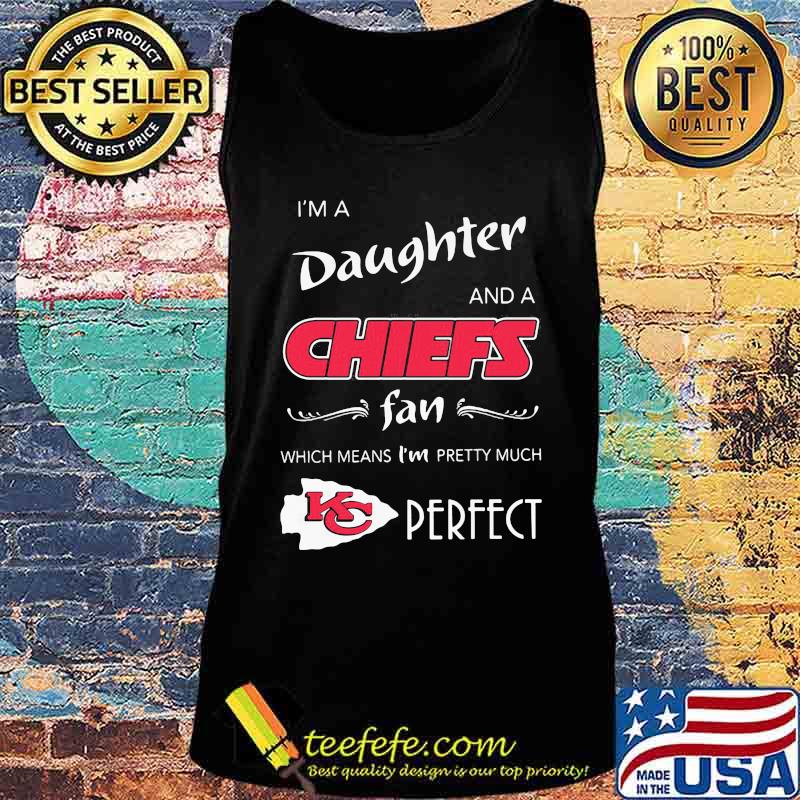 I'm a daughter and a kansas city chiefs fan which means i'm pretty much perfect s Tank top I'm a daughter and a kansas city chiefs fan which means i'm pretty much perfect s Tank top