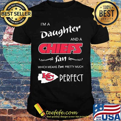 I'm a daughter and a kansas city chiefs fan which means i'm pretty much perfect shirt