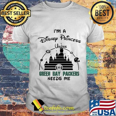 I'm a disney princess unless green bay packers needs me shirt