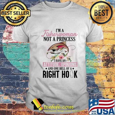 I'm a fisherwoman not a princess i have an attitude opinions and one hell of a right hook flowers shirt