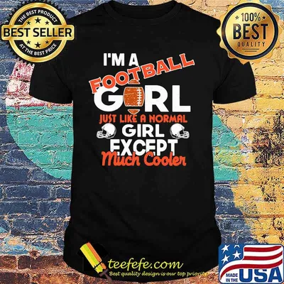 I'm a football girl just like a normal girl except much cooler shirt
