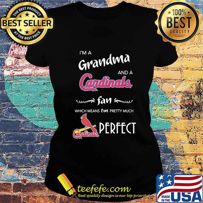 I'm a grandma and a cardinals st. louis fan which means i'm pretty much perfect s Ladies tee I'm a grandma and a cardinals st. louis fan which means i'm pretty much perfect s Ladies tee