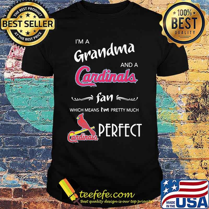 I'm a grandma and a cardinals st. louis fan which means i'm pretty much perfect shirt I'm a grandma and a cardinals st. louis fan which means i'm pretty much perfect shirt
