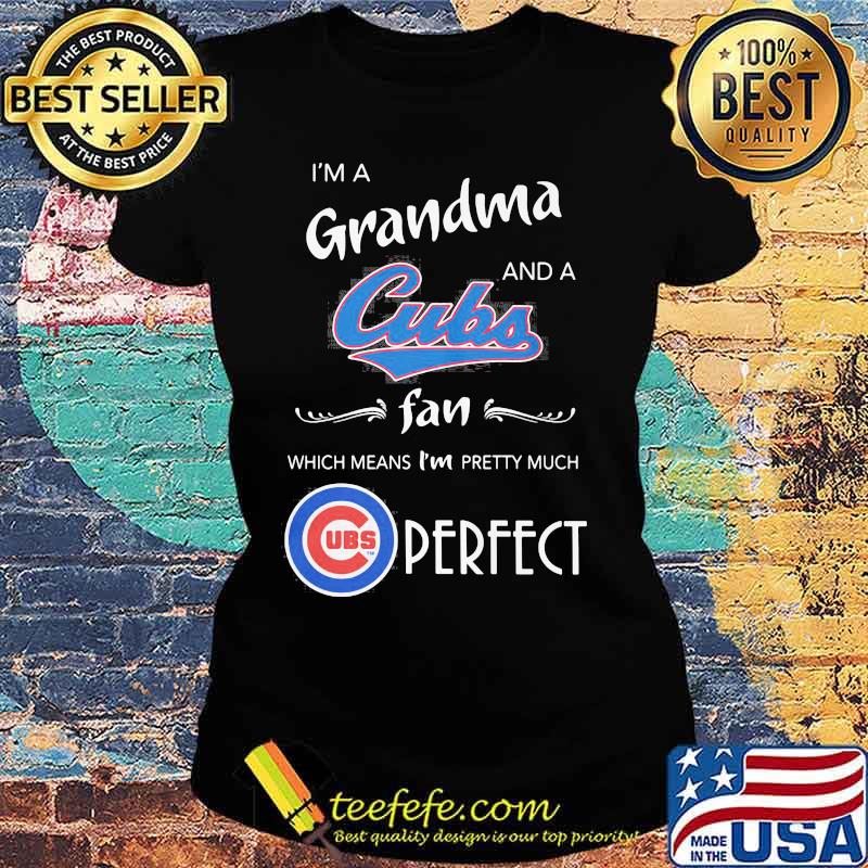 I'm a grandma and a chicago cubs fan which means i'm pretty much perfect s Ladies tee I'm a grandma and a chicago cubs fan which means i'm pretty much perfect s Ladies tee