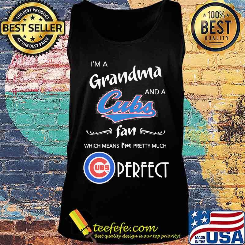 I'm a grandma and a chicago cubs fan which means i'm pretty much perfect s Tank top I'm a grandma and a chicago cubs fan which means i'm pretty much perfect s Tank top