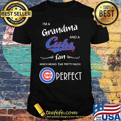 I'm a grandma and a chicago cubs fan which means i'm pretty much perfect shirt