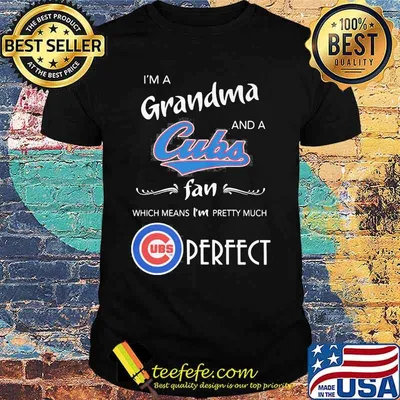 I'm a grandma and a chicago cubs fan which means i'm pretty much perfect shirt