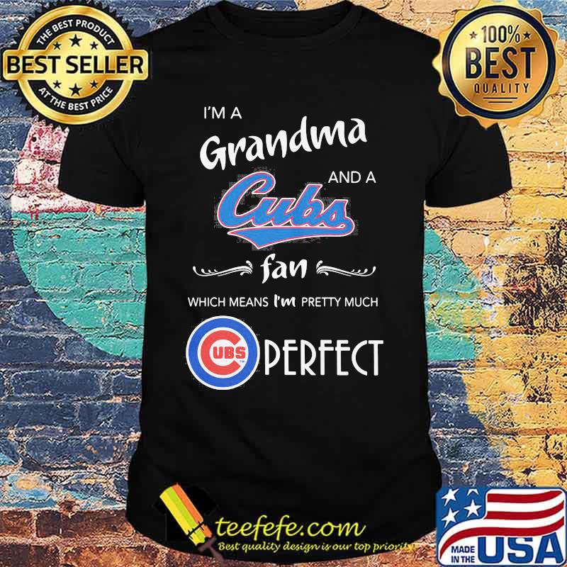I'm a grandma and a chicago cubs fan which means i'm pretty much perfect shirt I'm a grandma and a chicago cubs fan which means i'm pretty much perfect shirt