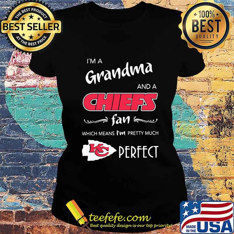 I'm a grandma and a kansas city chiefs fan which means i'm pretty much perfect s Ladies tee I'm a grandma and a kansas city chiefs fan which means i'm pretty much perfect s Ladies tee