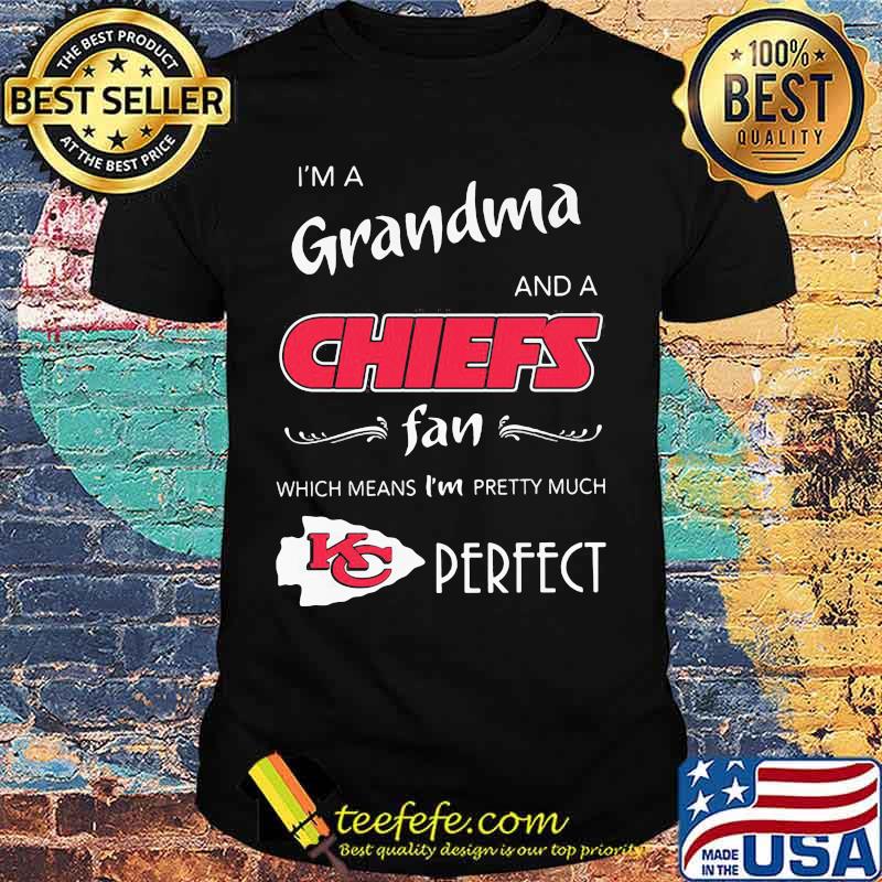 I'm a grandma and a kansas city chiefs fan which means i'm pretty much perfect shirt I'm a grandma and a kansas city chiefs fan which means i'm pretty much perfect shirt