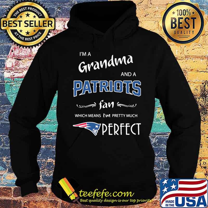 I'm a grandma and a new england patriots fan which means i'm pretty much perfect s Hoodie I'm a grandma and a new england patriots fan which means i'm pretty much perfect s Hoodie