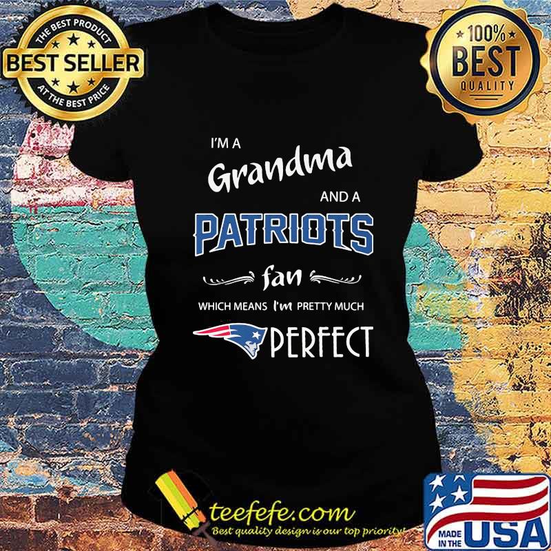 I'm a grandma and a new england patriots fan which means i'm pretty much perfect s Ladies tee I'm a grandma and a new england patriots fan which means i'm pretty much perfect s Ladies tee