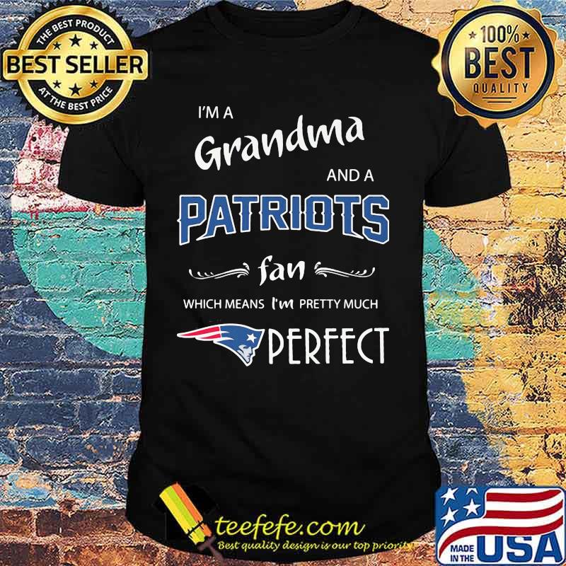 I'm a grandma and a new england patriots fan which means i'm pretty much perfect shirt I'm a grandma and a new england patriots fan which means i'm pretty much perfect shirt