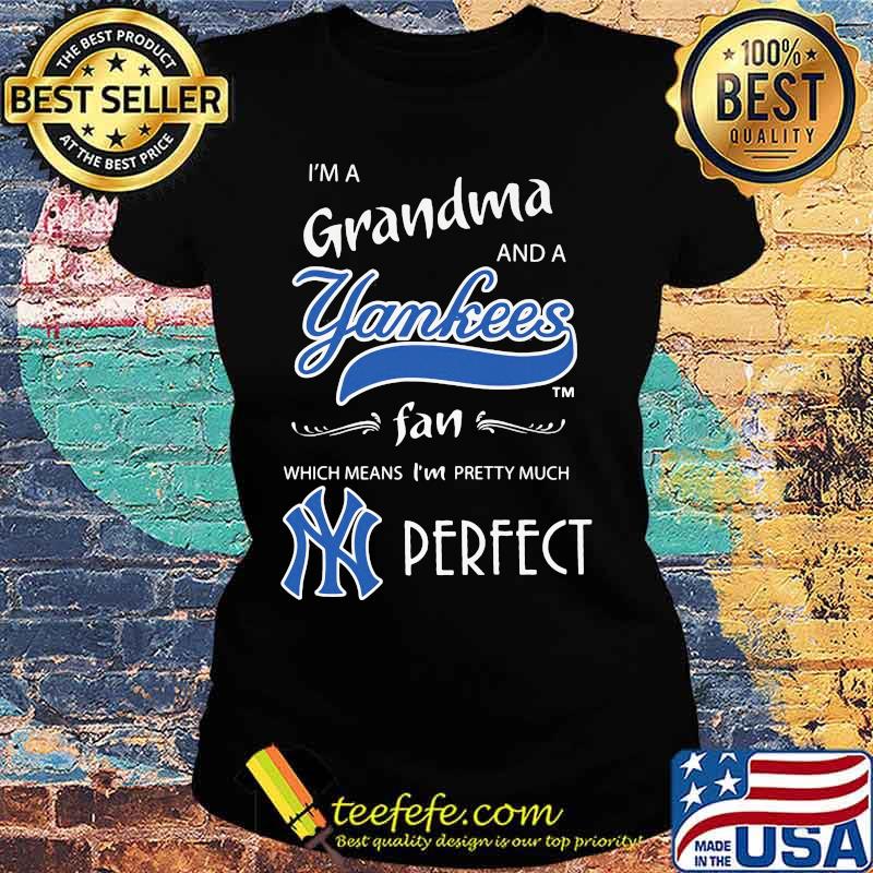 I'm a grandma and a new york yankees fan which means i'm pretty much perfect s Ladies tee I'm a grandma and a new york yankees fan which means i'm pretty much perfect s Ladies tee