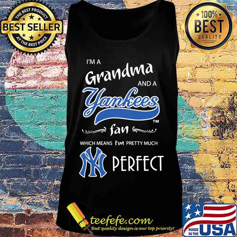 I'm a grandma and a new york yankees fan which means i'm pretty much perfect s Tank top I'm a grandma and a new york yankees fan which means i'm pretty much perfect s Tank top