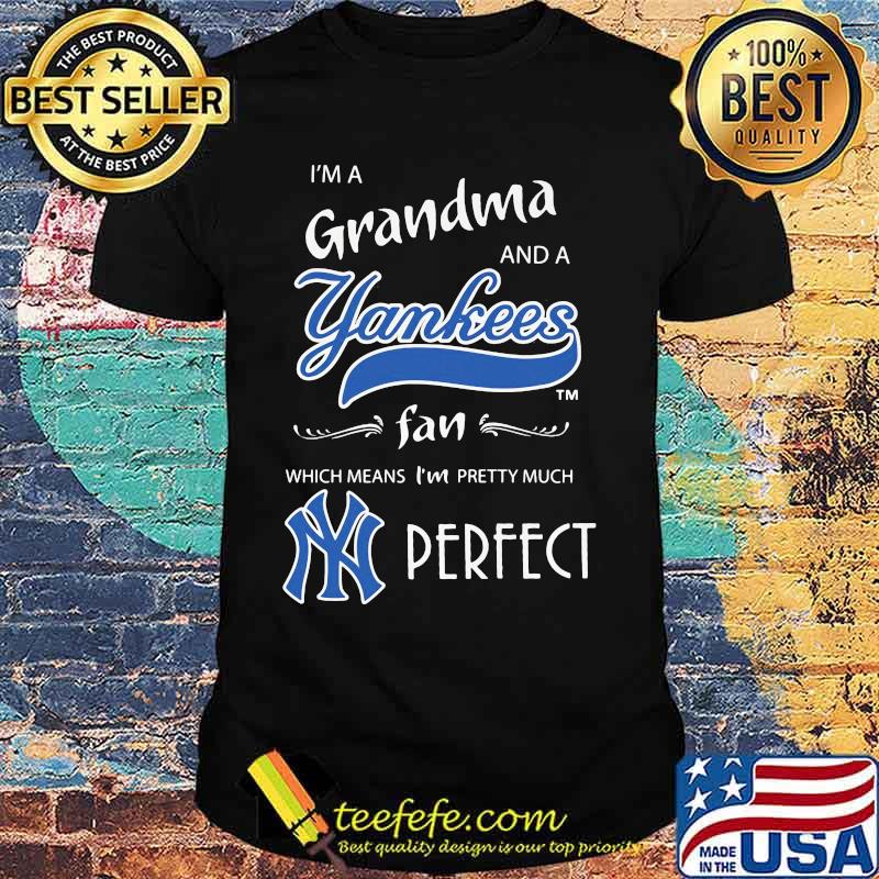 I'm a grandma and a new york yankees fan which means i'm pretty much perfect shirt
