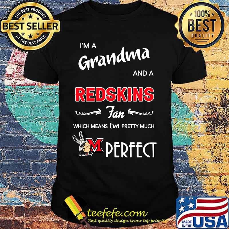 I'm a grandma and a redskins fan which means i'm pretty much perfect shirt
