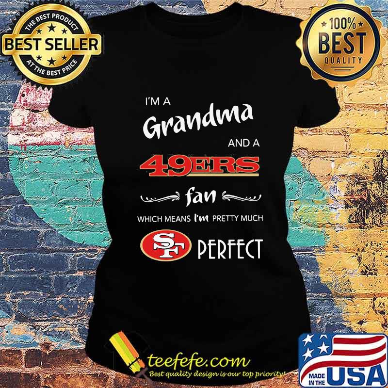I'm a grandma and a san francisco 49ers fan which means i'm pretty much perfect s Ladies tee I'm a grandma and a san francisco 49ers fan which means i'm pretty much perfect s Ladies tee