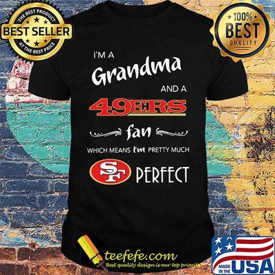 I'm a grandma and a san francisco 49ers fan which means i'm pretty much perfect shirt
