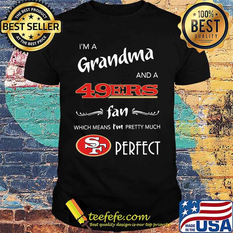 I'm a grandma and a san francisco 49ers fan which means i'm pretty much perfect shirt I'm a grandma and a san francisco 49ers fan which means i'm pretty much perfect shirt