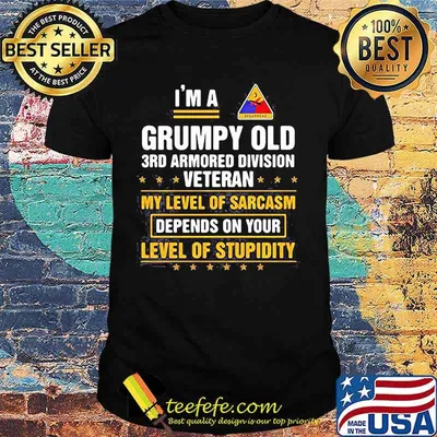 I'm a grumpy old 3rd armored division veteran me level of sarcasm depends on your level of stupidity shirt