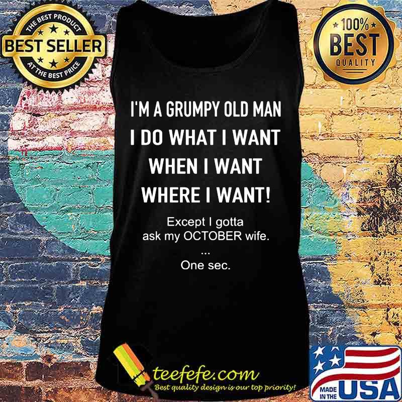 I'm a grumpy old man i do what i want when i want where i want except i gotta ask my october wife one sec s Tank top I'm a grumpy old man i do what i want when i want where i want except i gotta ask my october wife one sec s Tank top
