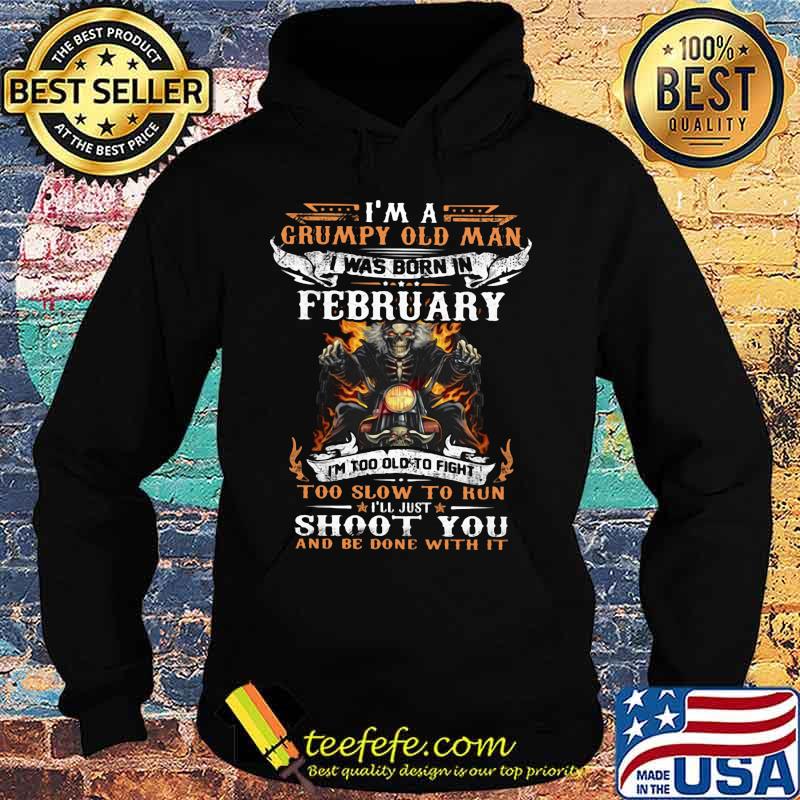 I'm a grumpy old man I was born in February I'm too old to fight too slow to kun I'll just shoot you and be done with it s Hoodie I'm a grumpy old man I was born in February I'm too old to fight too slow to kun I'll just shoot you and be done with it s Hoodie