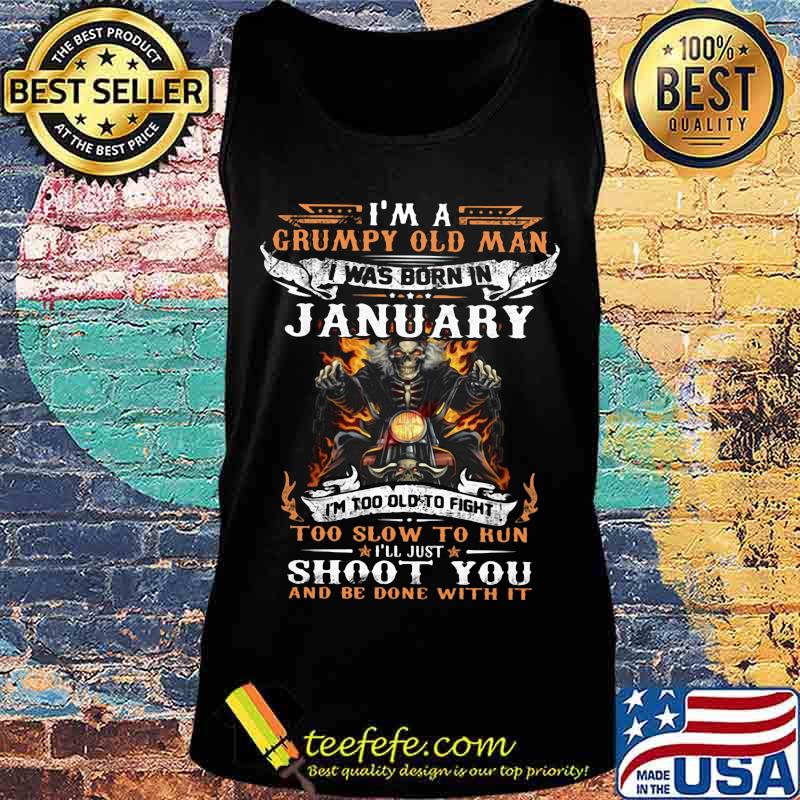 I'm a grumpy old man I was born in January I'm too old to fight too slow to kun I'll just shoot you and be done with it s Tank top I'm a grumpy old man I was born in January I'm too old to fight too slow to kun I'll just shoot you and be done with it s Tank top