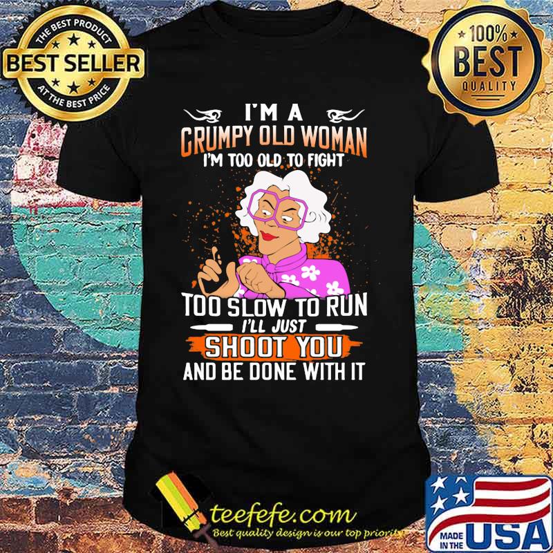 I'm a grumpy old woman i'm too old to fight too slow to run i'll just shoot you and be done with it flowers shirt
