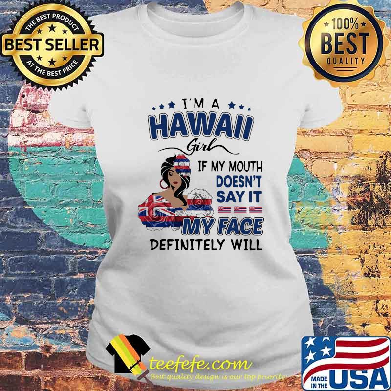I'm a hawaii girl if you mouth doesn't say it my face definitely will s Laides tee I'm a hawaii girl if you mouth doesn't say it my face definitely will s Laides tee