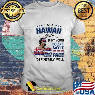 I'm a hawaii girl if you mouth doesn't say it my face definitely will shirt