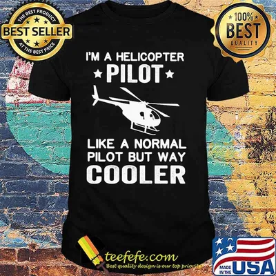 I'm a helicopter pilot like a normal pilot but way cooler shirt