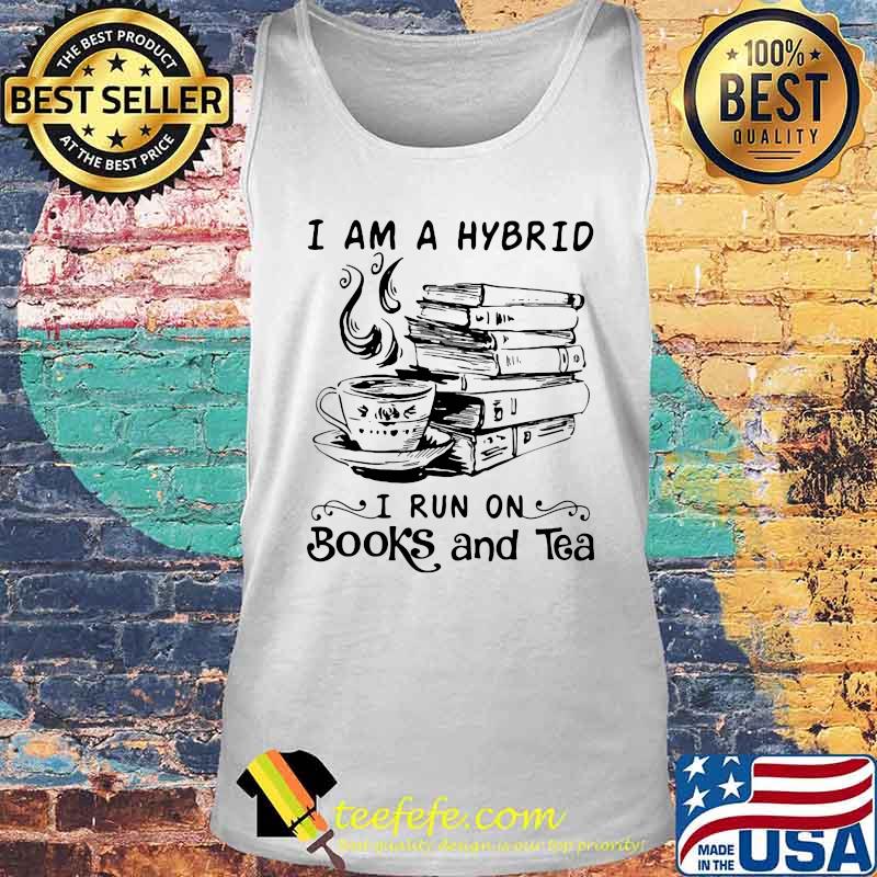 I'm A Hybrid I Run On Books And Tea Shirt Tank top I'm A Hybrid I Run On Books And Tea Shirt Tank top