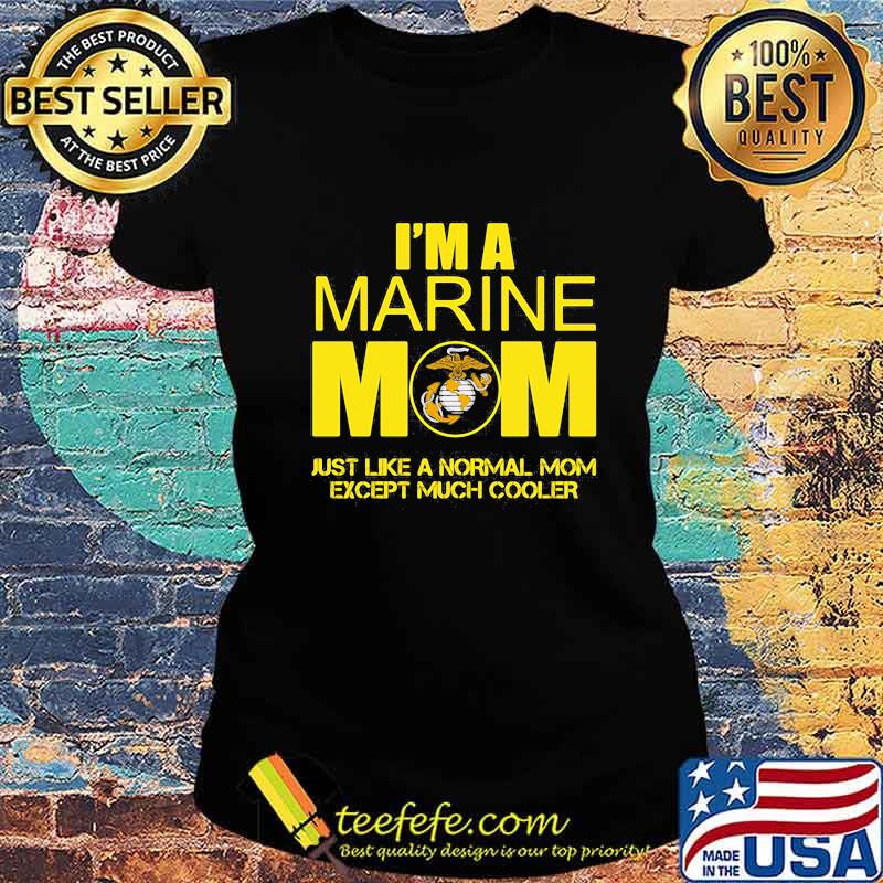 I'm a marine mom just like a normal mom except much cooler s Ladies tee I'm a marine mom just like a normal mom except much cooler s Ladies tee
