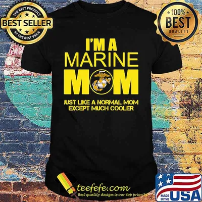 I'm a marine mom just like a normal mom except much cooler shirt