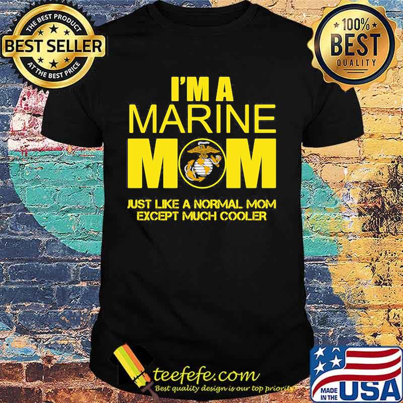I'm a marine mom just like a normal mom except much cooler shirt