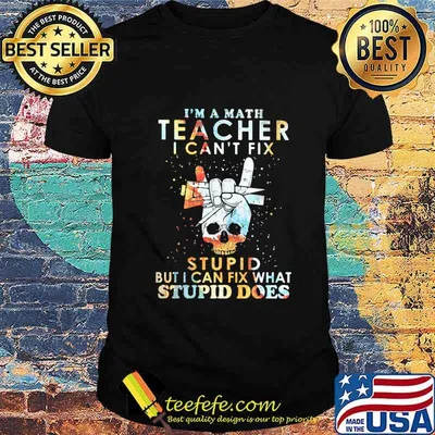 I'm A Math Teacher I Can't Fix Stupid But I Can Fix What Stupid Does Skull Shirt