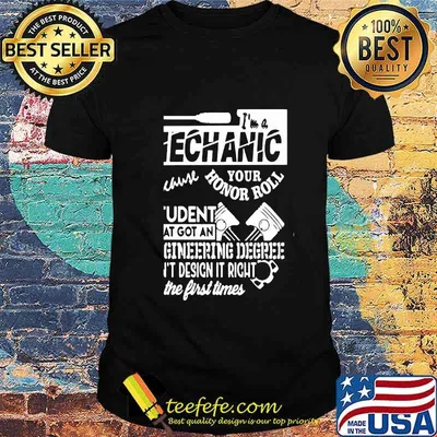I'm A Mechanic Because Your Honor Roll Student That Got An Engineering Degree Can't Design It Right The First Times Shirt