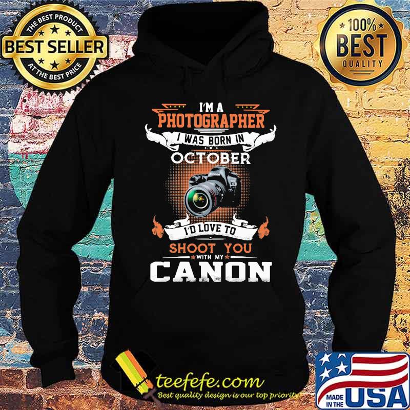 I'm a photographer i was born in october i'd love to shoot you with my canon s Hoodie I'm a photographer i was born in october i'd love to shoot you with my canon s Hoodie