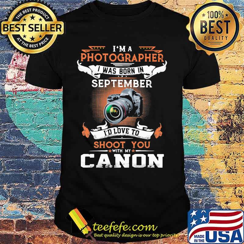 I'm a photographer i was born in september i'd love to shoot you with my canon shirt