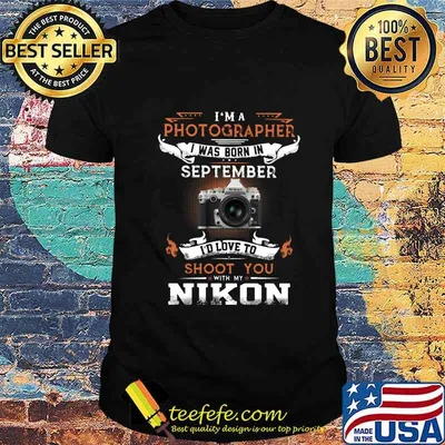 I'm a photographer i was born in september I'd love to shoot you with my nikon shirt