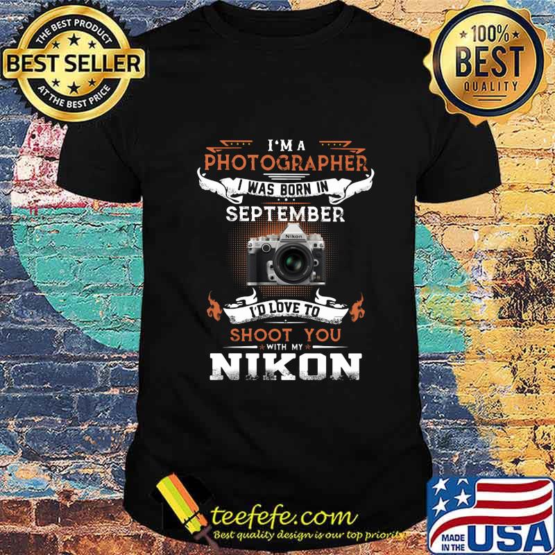 I'm a photographer i was born in september I'd love to shoot you with my nikon shirt