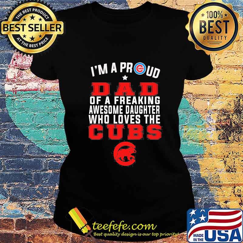 I'm a proud dad of a freaking awesome daughter who loves the chicago cubs s Ladies tee I'm a proud dad of a freaking awesome daughter who loves the chicago cubs s Ladies tee