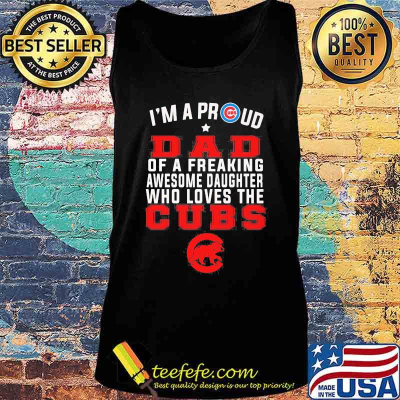 I'm a proud dad of a freaking awesome daughter who loves the chicago cubs s Tank top I'm a proud dad of a freaking awesome daughter who loves the chicago cubs s Tank top