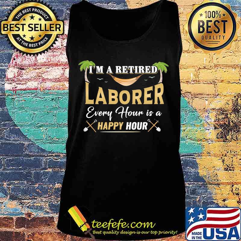 I'm a retired laborer every hour is a happy hour s Tank top I'm a retired laborer every hour is a happy hour s Tank top