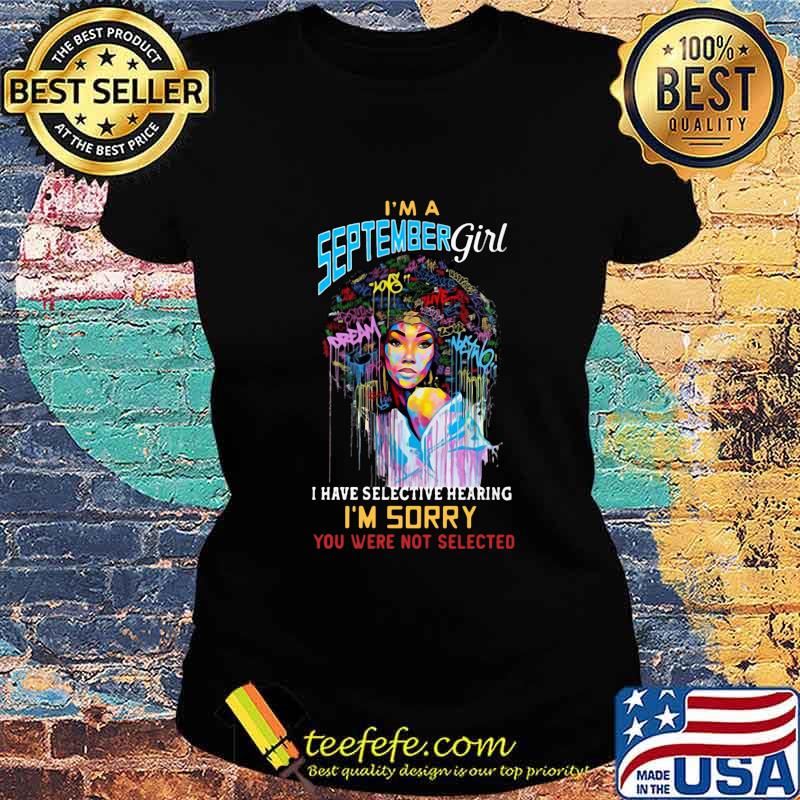 I'm a september girl i have selective hearing i'm sorry you were not selected s Ladies tee I'm a september girl i have selective hearing i'm sorry you were not selected s Ladies tee