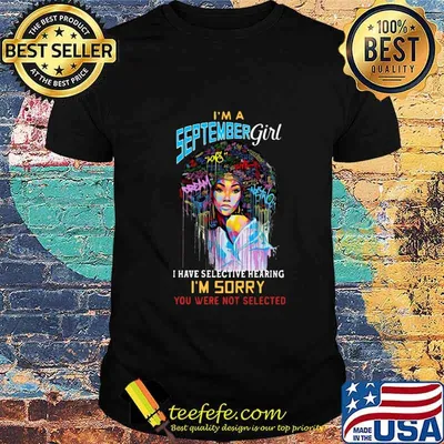 I'm a september girl i have selective hearing i'm sorry you were not selected shirt